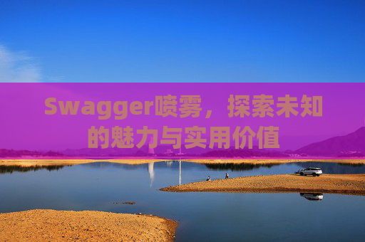 Swagger喷雾,探索未知的魅力与实用价值